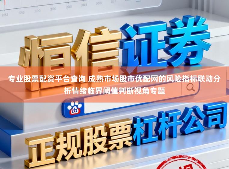 专业股票配资平台查询 成熟市场股市优配网的风险指标联动分析情绪临界阈值判断视角专题
