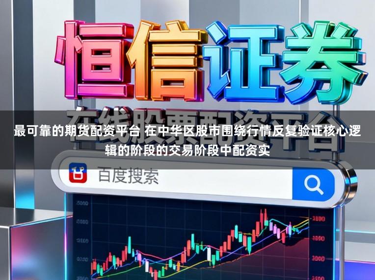最可靠的期货配资平台 在中华区股市围绕行情反复验证核心逻辑的阶段的交易阶段中配资实