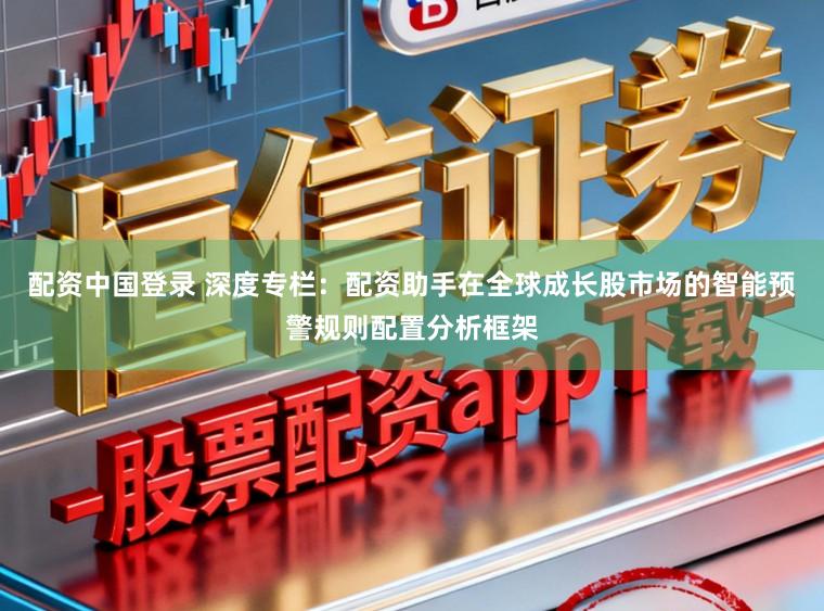 配资中国登录 深度专栏：配资助手在全球成长股市场的智能预警规则配置分析框架