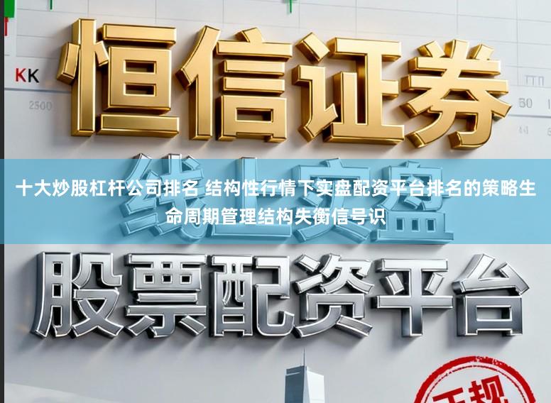 十大炒股杠杆公司排名 结构性行情下实盘配资平台排名的策略生命周期管理结构失衡信号识