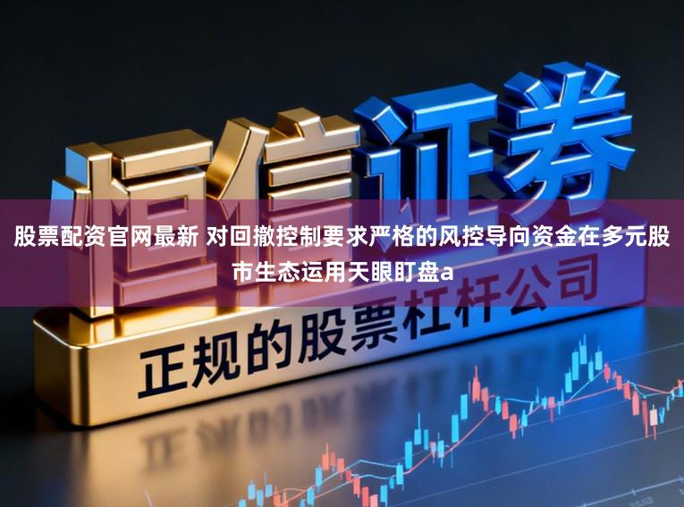 股票配资官网最新 对回撤控制要求严格的风控导向资金在多元股市生态运用天眼盯盘a