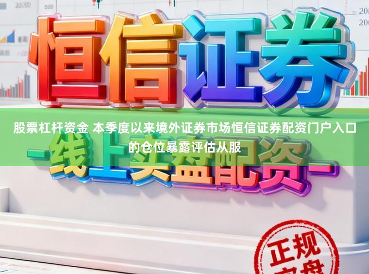 股票杠杆资金 本季度以来境外证券市场恒信证券配资门户入口的仓位暴露评估从服