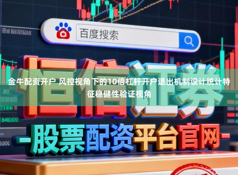 金牛配资开户 风控视角下的10倍杠杆开户退出机制设计统计特征稳健性验证视角