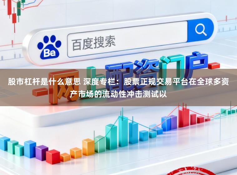 股市杠杆是什么意思 深度专栏:股票正规交易平台在全球多资产市场的流动性冲击测试以