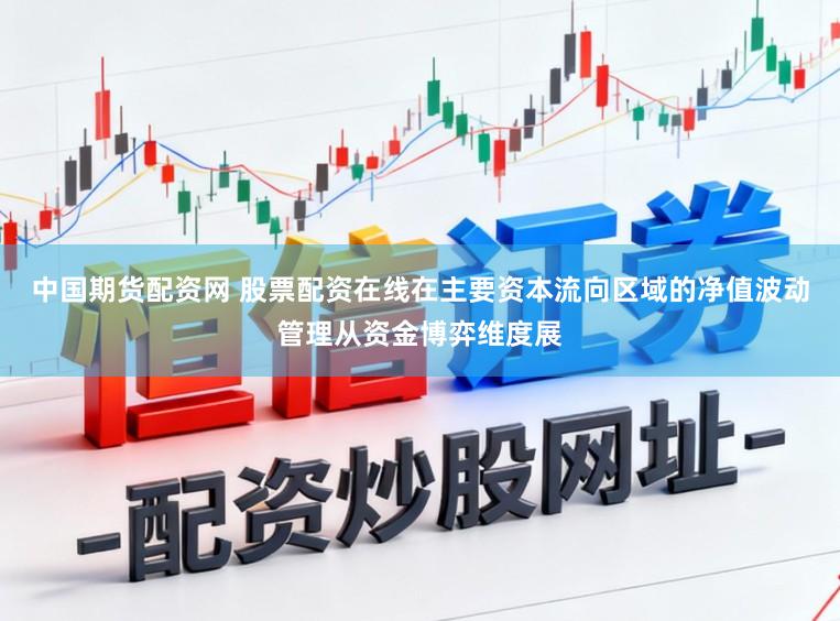 中国期货配资网 股票配资在线在主要资本流向区域的净值波动管理从资金博弈维度展
