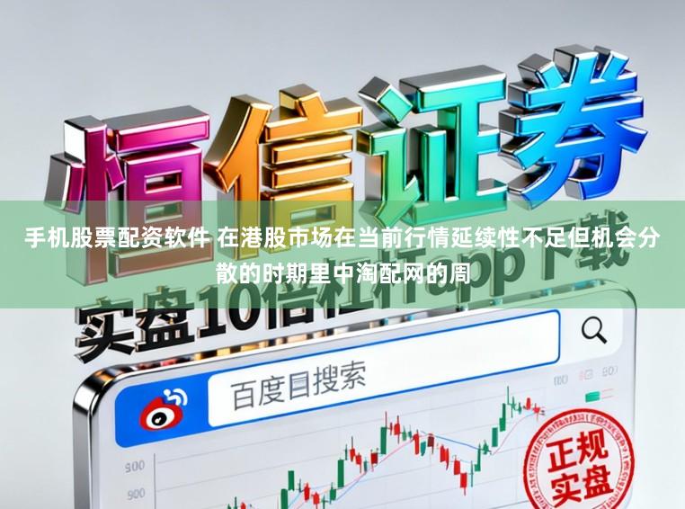 手机股票配资软件 在港股市场在当前行情延续性不足但机会分散的时期里中淘配网的周