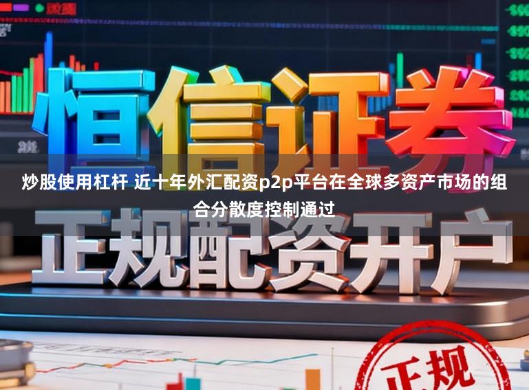 炒股使用杠杆 近十年外汇配资p2p平台在全球多资产市场的组合分散度控制通过