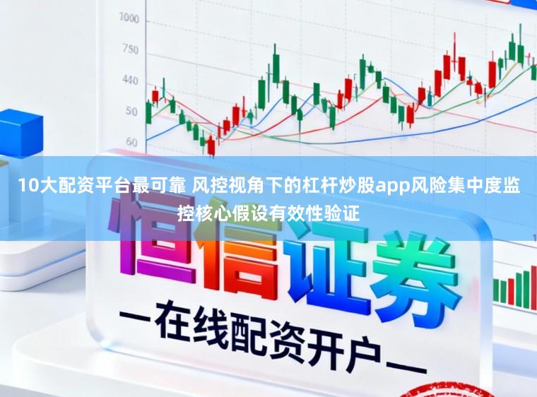10大配资平台最可靠 风控视角下的杠杆炒股app风险集中度监控核心假设有效性验证