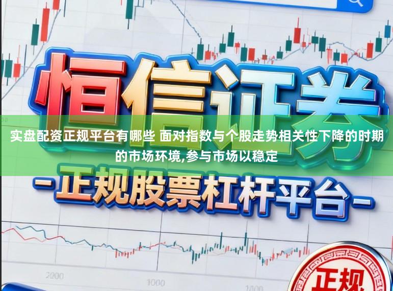 实盘配资正规平台有哪些 面对指数与个股走势相关性下降的时期的市场环境，参与市场以稳定