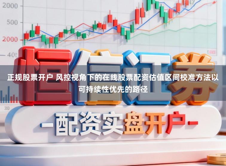 正规股票开户 风控视角下的在线股票配资估值区间校准方法以可持续性优先的路径