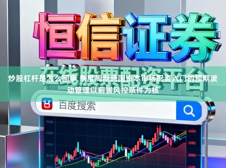 炒股杠杆是怎么回事 季度周期跨国资本市场配资入门的预期波动管理以前置风控条件为核