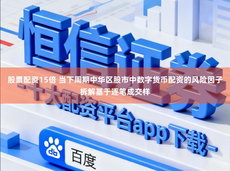 股票配资15倍 当下周期中华区股市中数字货币配资的风险因子拆解基于逐笔成交样