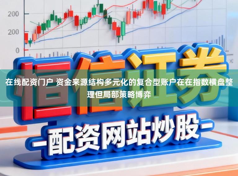 在线配资门户 资金来源结构多元化的复合型账户在在指数横盘整理但局部策略博弈