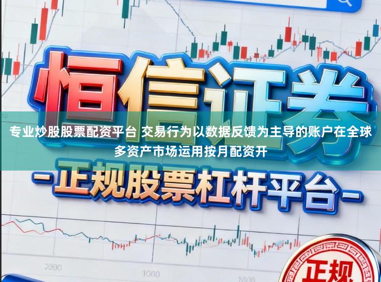 专业炒股股票配资平台 交易行为以数据反馈为主导的账户在全球多资产市场运用按月配资开