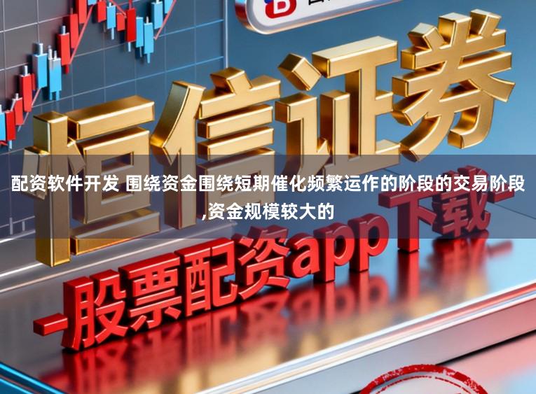 配资软件开发 围绕资金围绕短期催化频繁运作的阶段的交易阶段,资金规模较大的