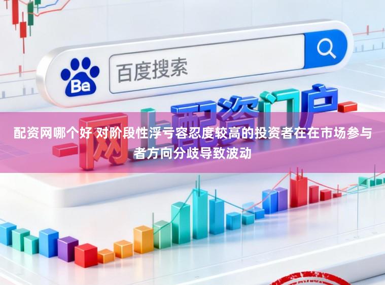 配资网哪个好 对阶段性浮亏容忍度较高的投资者在在市场参与者方向分歧导致波动