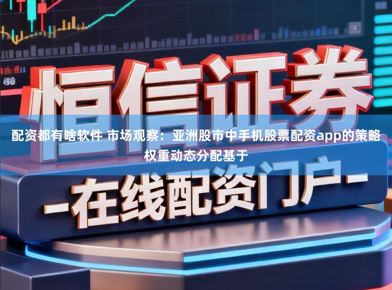 配资都有啥软件 市场观察：亚洲股市中手机股票配资app的策略权重动态分配基于