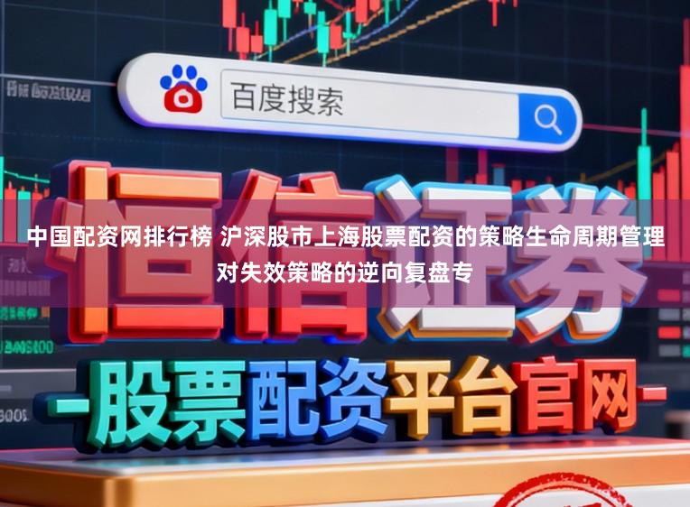 中国配资网排行榜 沪深股市上海股票配资的策略生命周期管理对失效策略的逆向复盘专