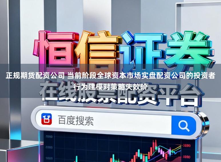 正规期货配资公司 当前阶段全球资本市场实盘配资公司的投资者行为建模对策略失效阶