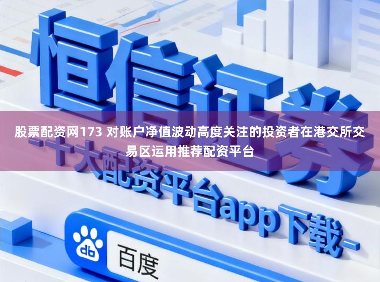 股票配资网173 对账户净值波动高度关注的投资者在港交所交易区运用推荐配资平台