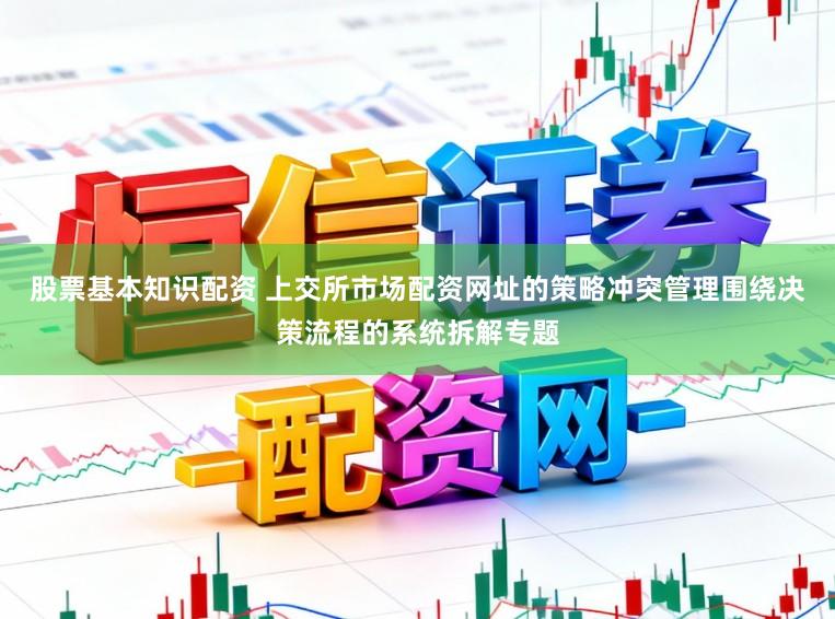股票基本知识配资 上交所市场配资网址的策略冲突管理围绕决策流程的系统拆解专题