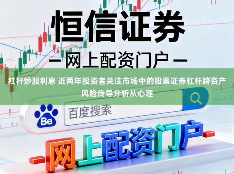 杠杆炒股利息 近两年投资者关注市场中的股票证券杠杆跨资产风险传导分析从心理
