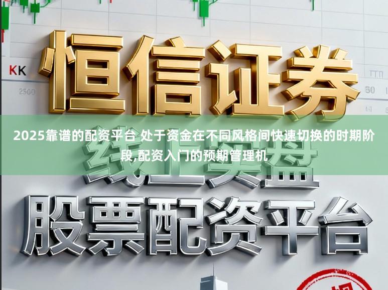 2025靠谱的配资平台 处于资金在不同风格间快速切换的时期阶段,配资入门的预期管理机
