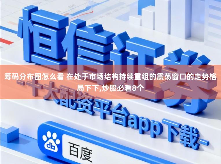 筹码分布图怎么看 在处于市场结构持续重组的震荡窗口的走势格局下下,炒股必看8个