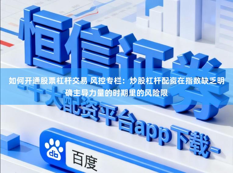 如何开通股票杠杆交易 风控专栏：炒股杠杆配资在指数缺乏明确主导力量的时期里的风险限