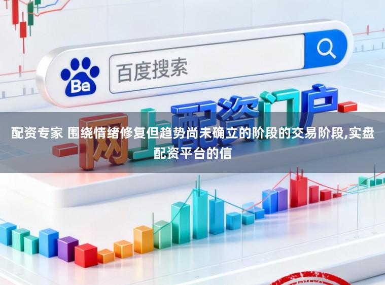 配资专家 围绕情绪修复但趋势尚未确立的阶段的交易阶段,实盘配资平台的信