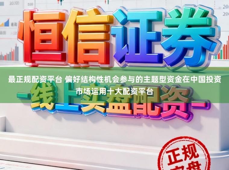 最正规配资平台 偏好结构性机会参与的主题型资金在中国投资市场运用十大配资平台