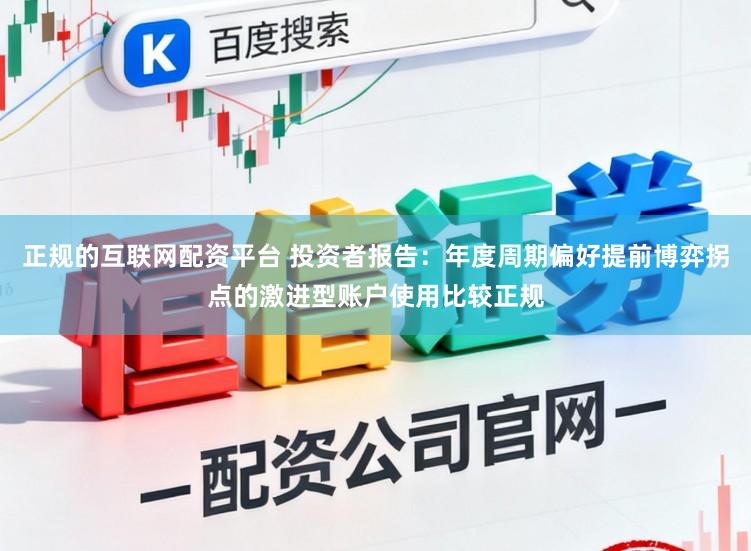 正规的互联网配资平台 投资者报告：年度周期偏好提前博弈拐点的激进型账户使用比较正规
