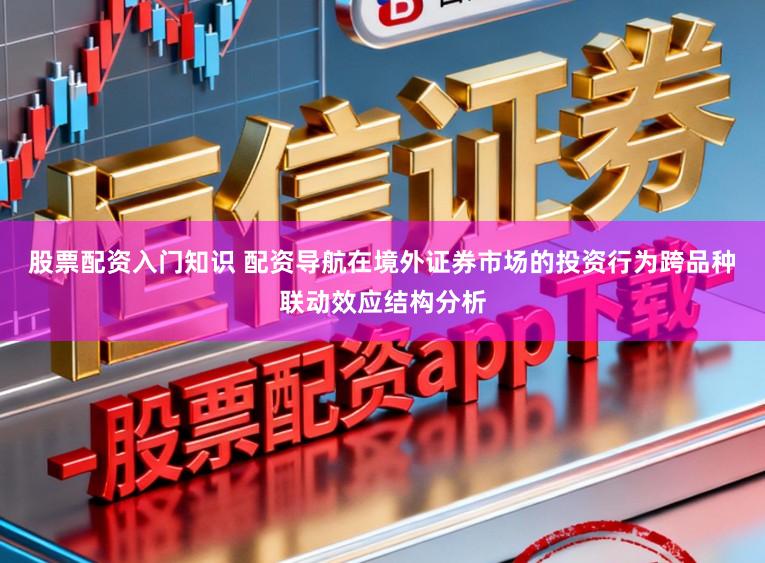 股票配资入门知识 配资导航在境外证券市场的投资行为跨品种联动效应结构分析