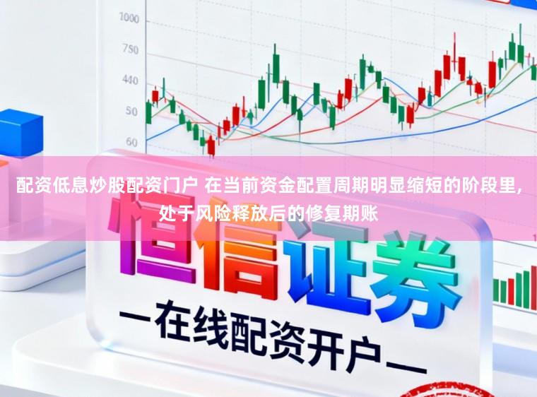 配资低息炒股配资门户 在当前资金配置周期明显缩短的阶段里,处于风险释放后的修复期账