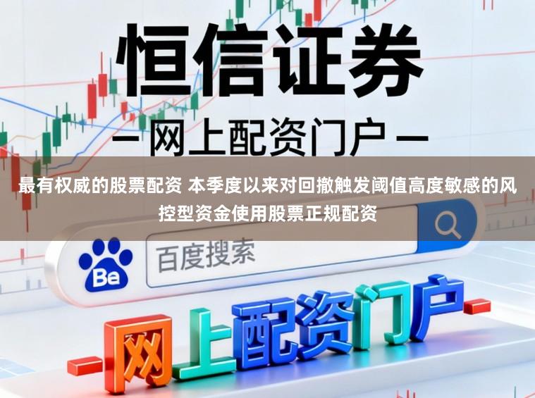 最有权威的股票配资 本季度以来对回撤触发阈值高度敏感的风控型资金使用股票正规配资