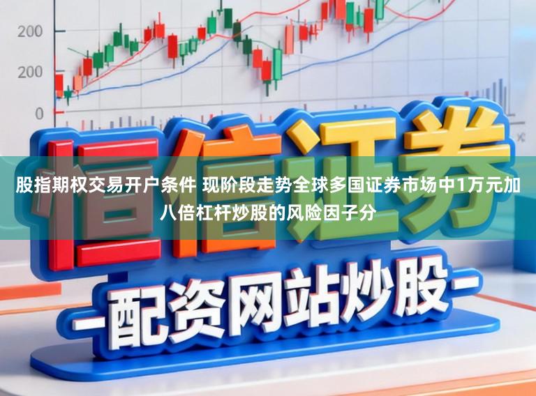 股指期权交易开户条件 现阶段走势全球多国证券市场中1万元加八倍杠杆炒股的风险因子分