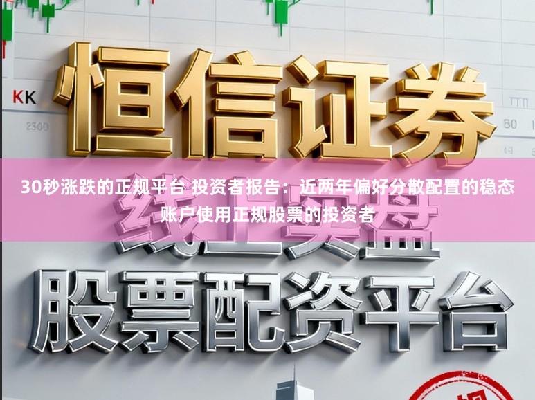 30秒涨跌的正规平台 投资者报告：近两年偏好分散配置的稳态账户使用正规股票的投资者