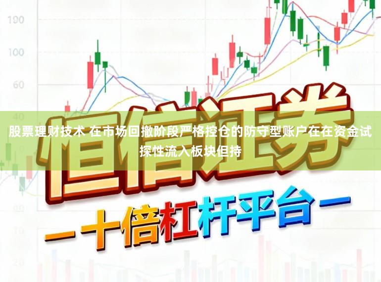 股票理财技术 在市场回撤阶段严格控仓的防守型账户在在资金试探性流入板块但持