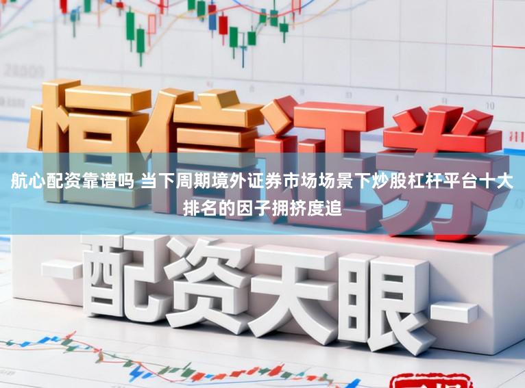 航心配资靠谱吗 当下周期境外证券市场场景下炒股杠杆平台十大排名的因子拥挤度追