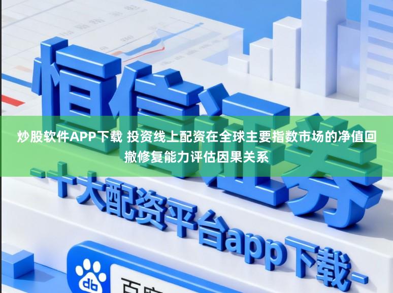 炒股软件APP下载 投资线上配资在全球主要指数市场的净值回撤修复能力评估因果关系
