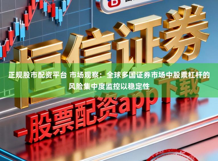 正规股市配资平台 市场观察：全球多国证券市场中股票杠杆的风险集中度监控以稳定性
