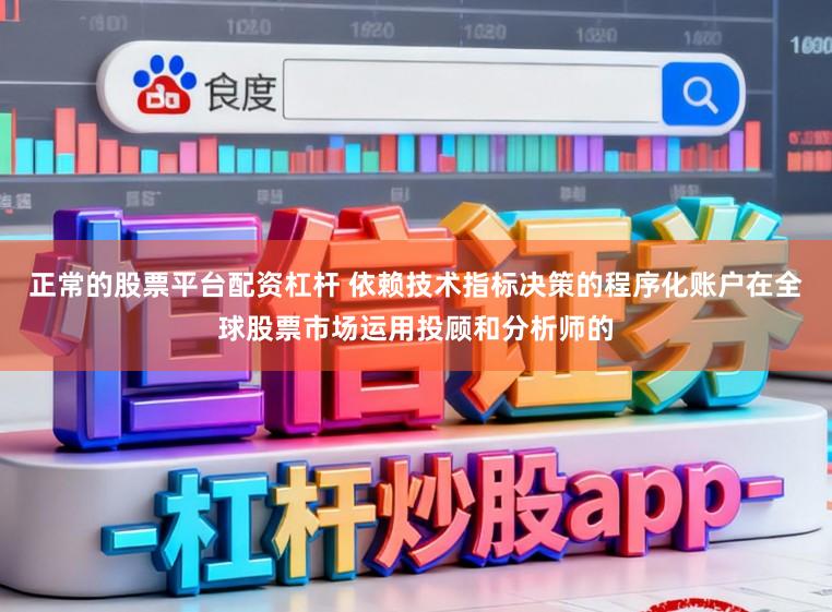 正常的股票平台配资杠杆 依赖技术指标决策的程序化账户在全球股票市场运用投顾和分析师的