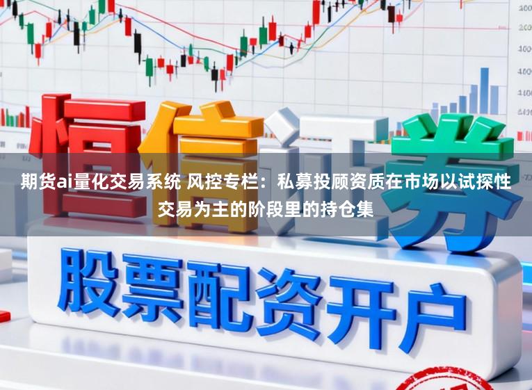 期货ai量化交易系统 风控专栏：私募投顾资质在市场以试探性交易为主的阶段里的持仓集