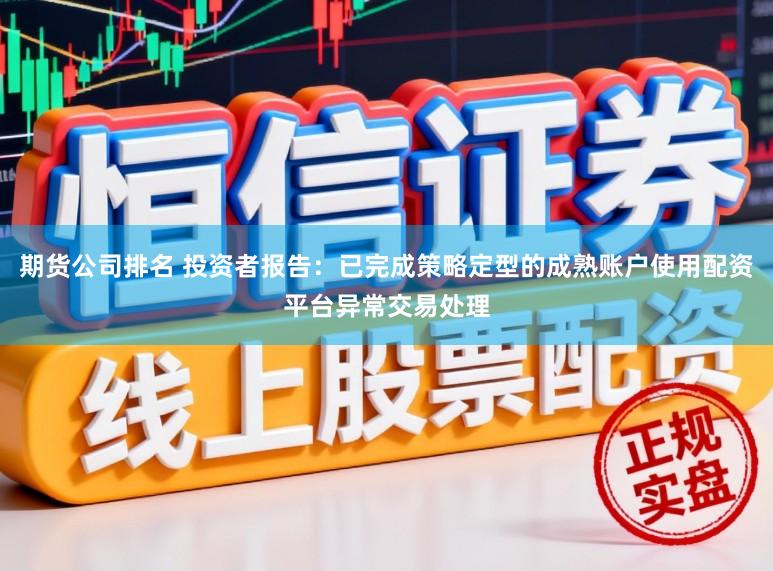 期货公司排名 投资者报告:已完成策略定型的成熟账户使用配资平台异常交易处理