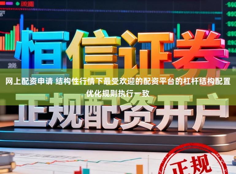 网上配资申请 结构性行情下最受欢迎的配资平台的杠杆结构配置优化规则执行一致