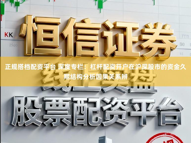 正规搭档配资平台 深度专栏：杠杆配资开户在沪深股市的资金久期结构分析因果关系辨