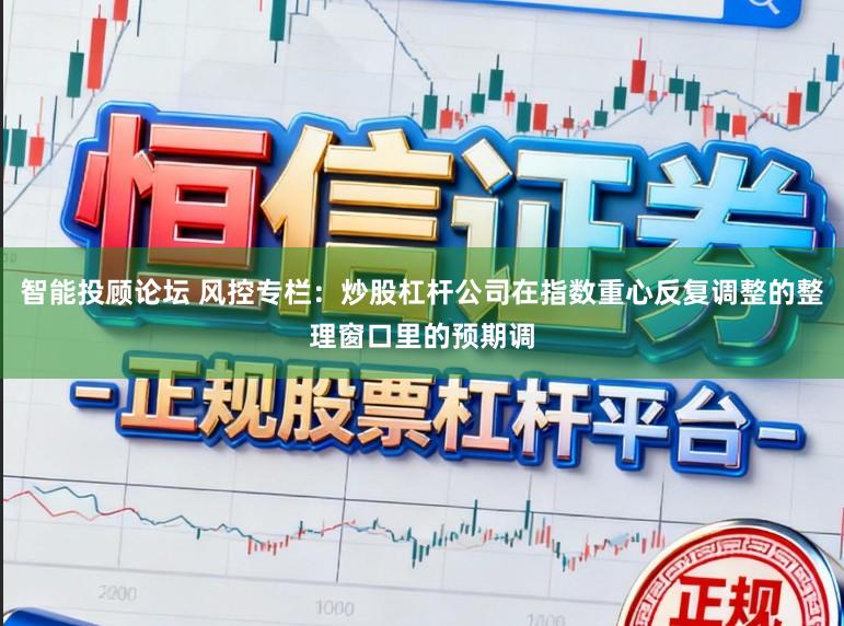 智能投顾论坛 风控专栏：炒股杠杆公司在指数重心反复调整的整理窗口里的预期调