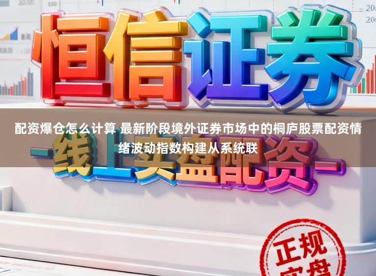 配资爆仓怎么计算 最新阶段境外证券市场中的桐庐股票配资情绪波动指数构建从系统联