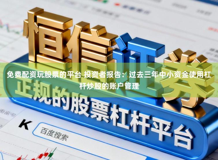 免费配资玩股票的平台 投资者报告：过去三年中小资金使用杠杆炒股的账户管理