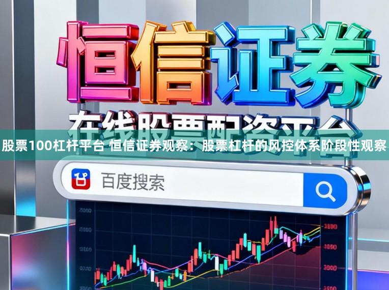 股票100杠杆平台 恒信证券观察：股票杠杆的风控体系阶段性观察